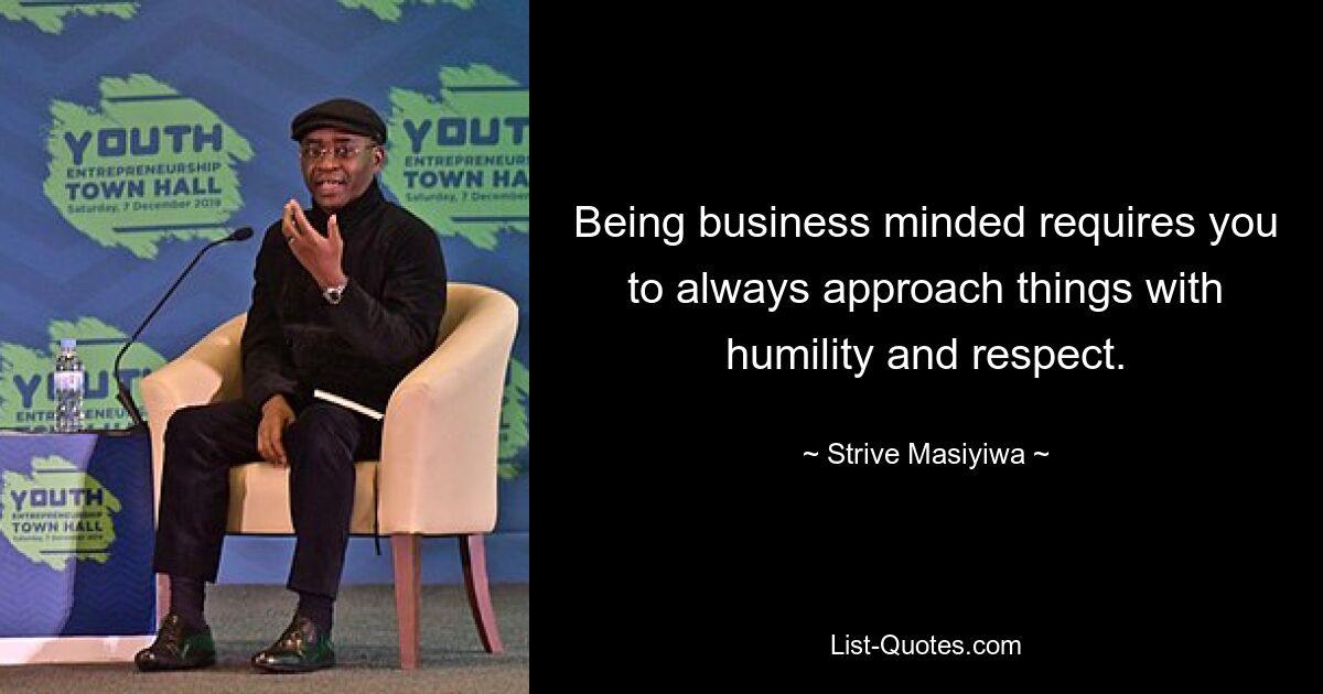 Being business minded requires you to always approach things with humility and respect. — © Strive Masiyiwa