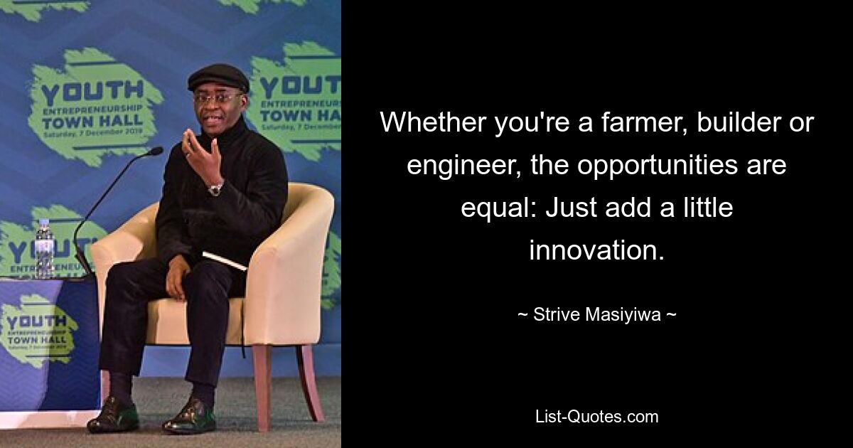 Whether you're a farmer, builder or engineer, the opportunities are equal: Just add a little innovation. — © Strive Masiyiwa