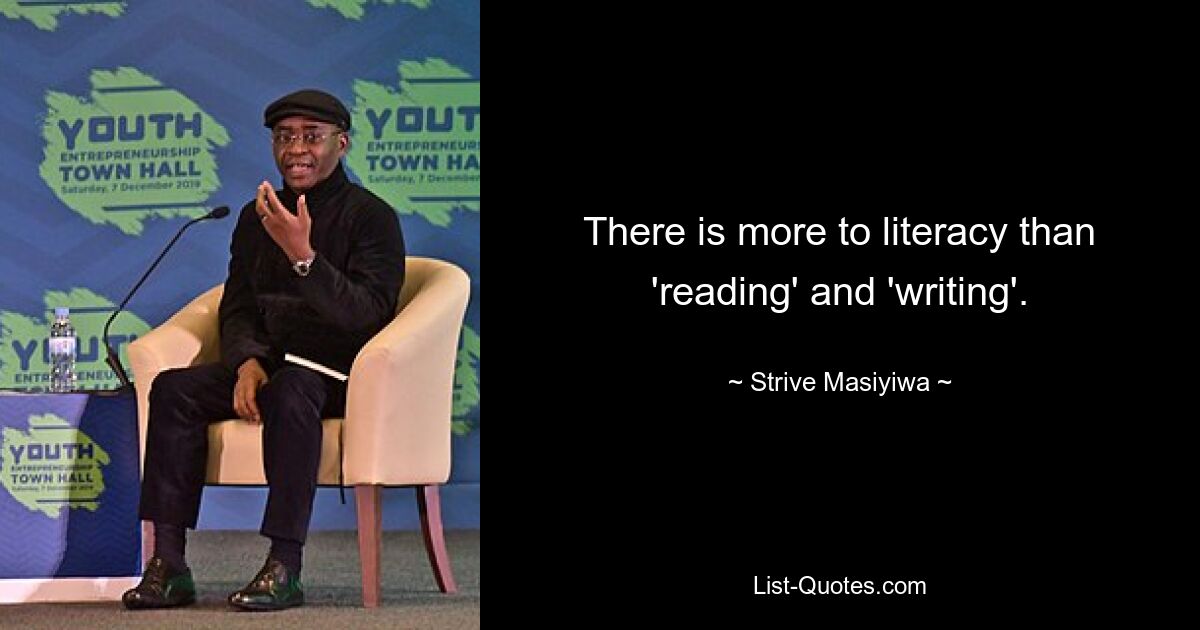 There is more to literacy than 'reading' and 'writing'. — © Strive Masiyiwa