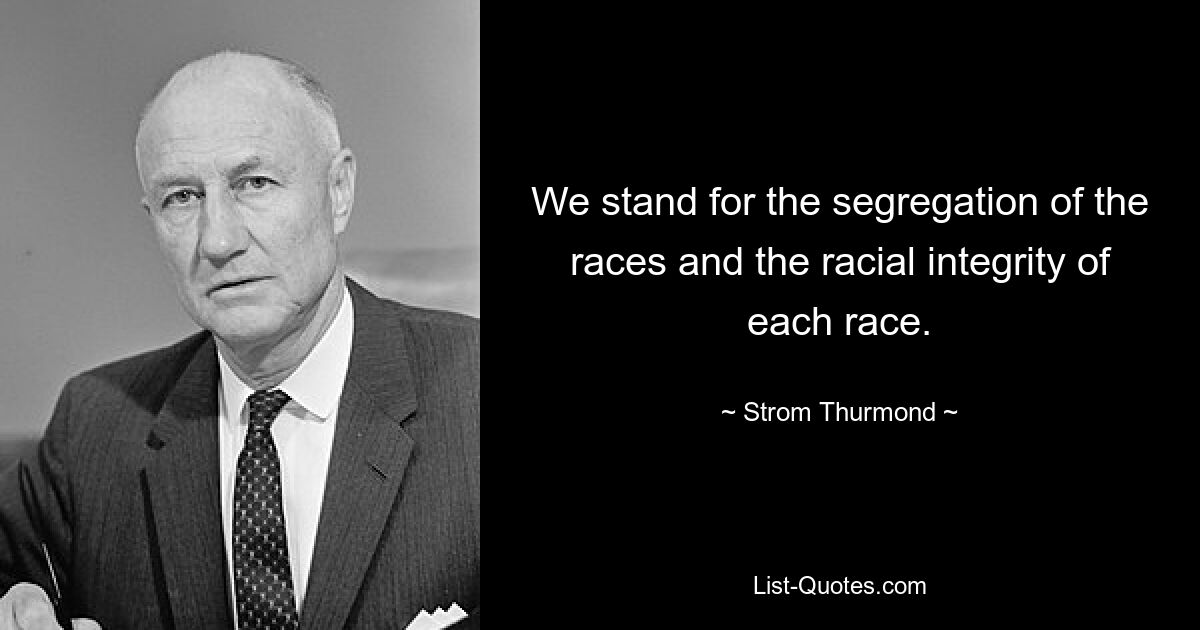 We stand for the segregation of the races and the racial integrity of each race. — © Strom Thurmond