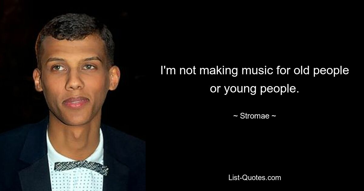 I'm not making music for old people or young people. — © Stromae