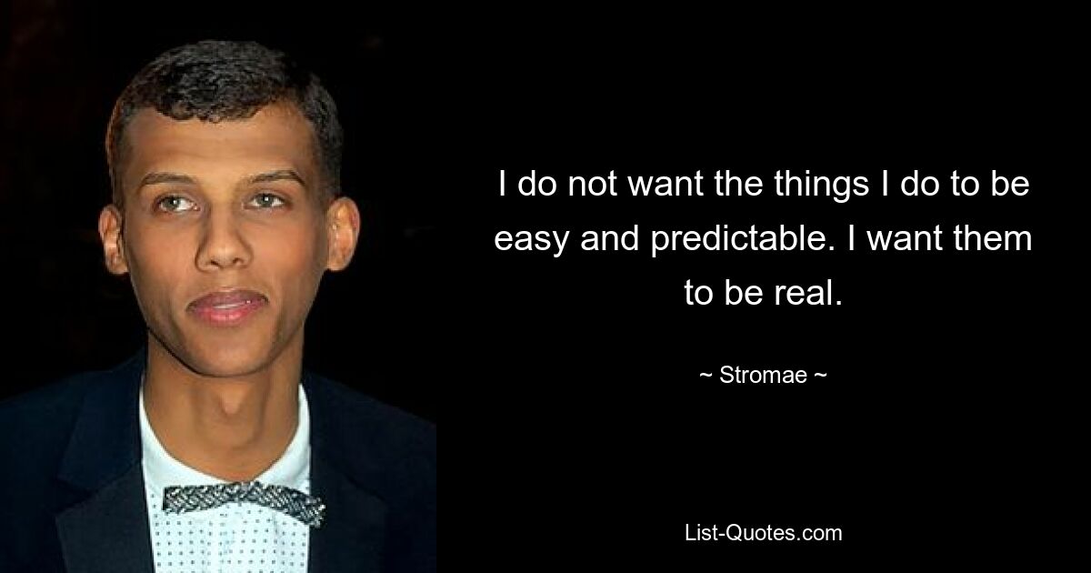 I do not want the things I do to be easy and predictable. I want them to be real. — © Stromae