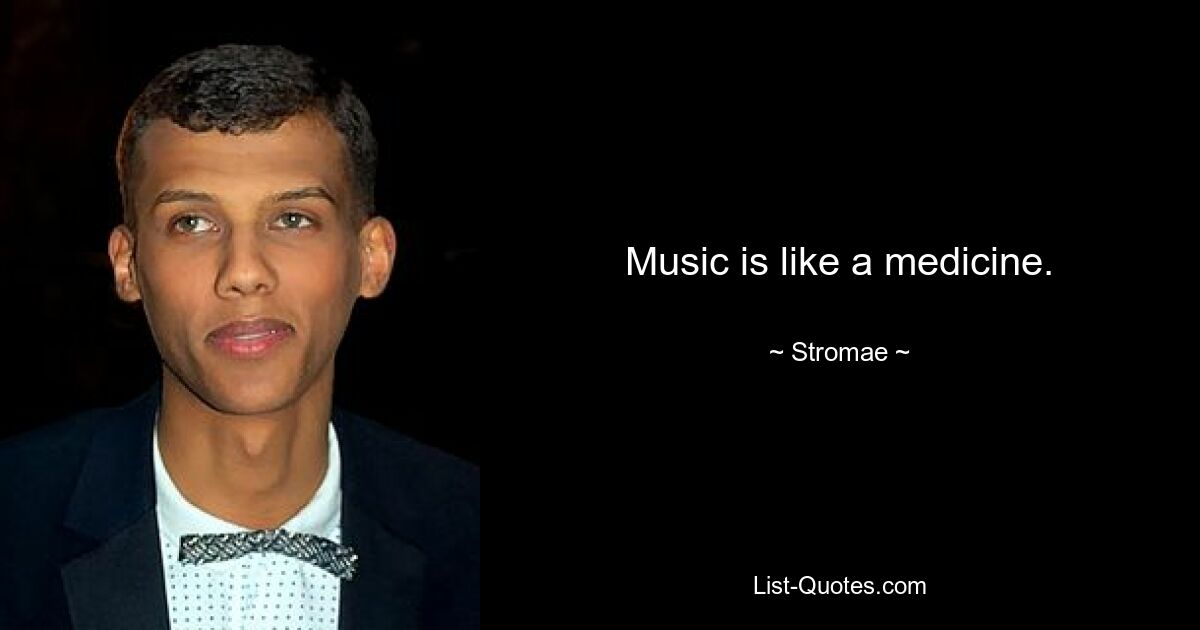 Music is like a medicine. — © Stromae