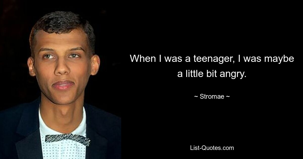 When I was a teenager, I was maybe a little bit angry. — © Stromae