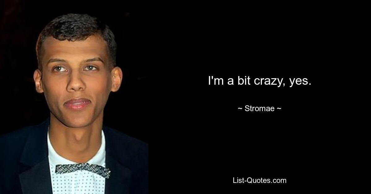 I'm a bit crazy, yes. — © Stromae