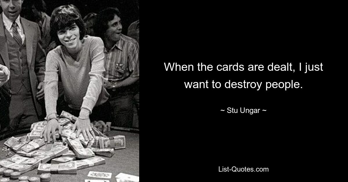 When the cards are dealt, I just want to destroy people. — © Stu Ungar