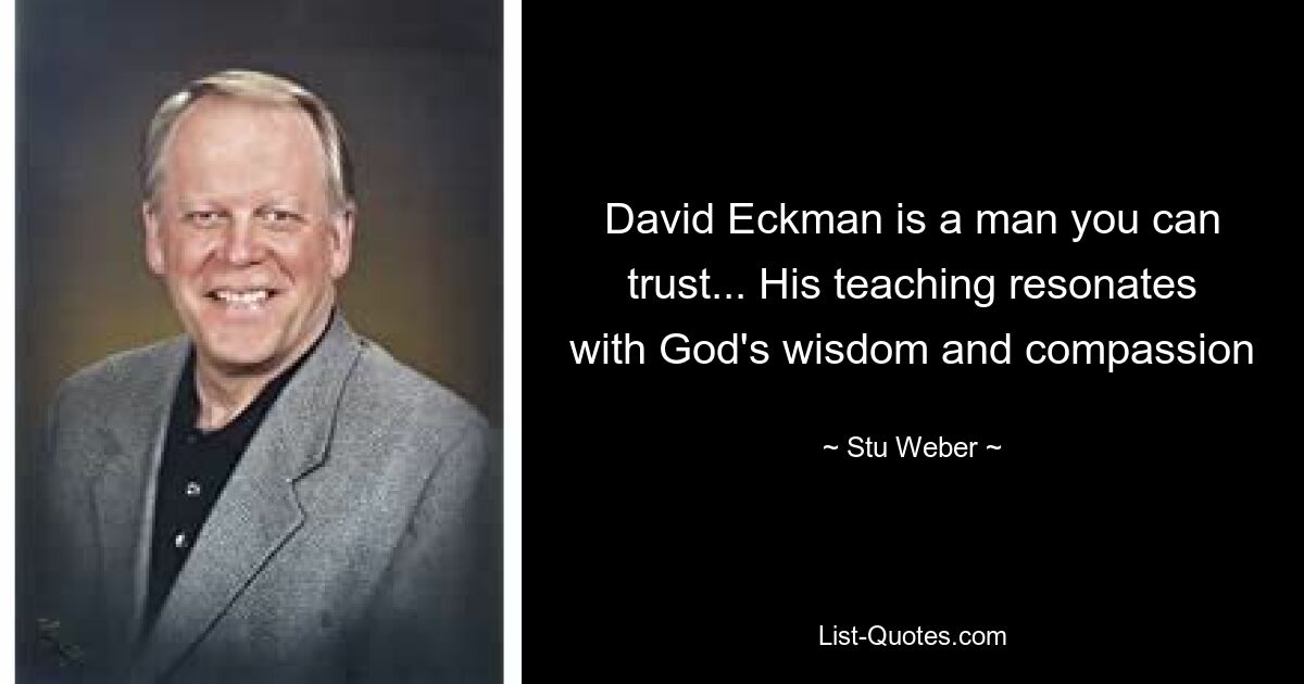 David Eckman is a man you can trust... His teaching resonates with God's wisdom and compassion — © Stu Weber