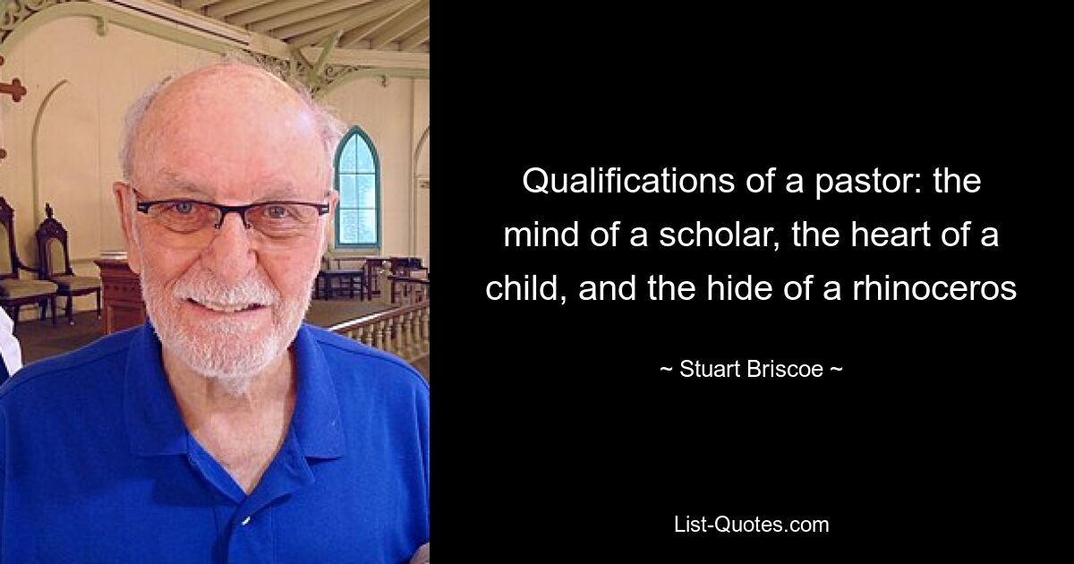 Qualifications of a pastor: the mind of a scholar, the heart of a child, and the hide of a rhinoceros — © Stuart Briscoe