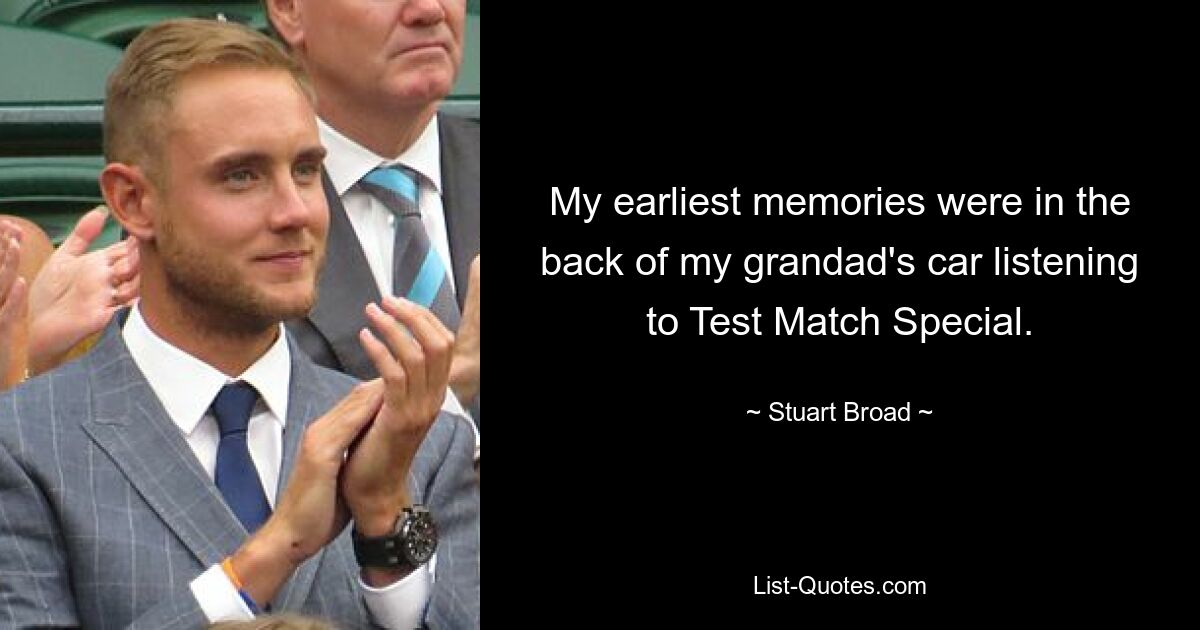 My earliest memories were in the back of my grandad's car listening to Test Match Special. — © Stuart Broad