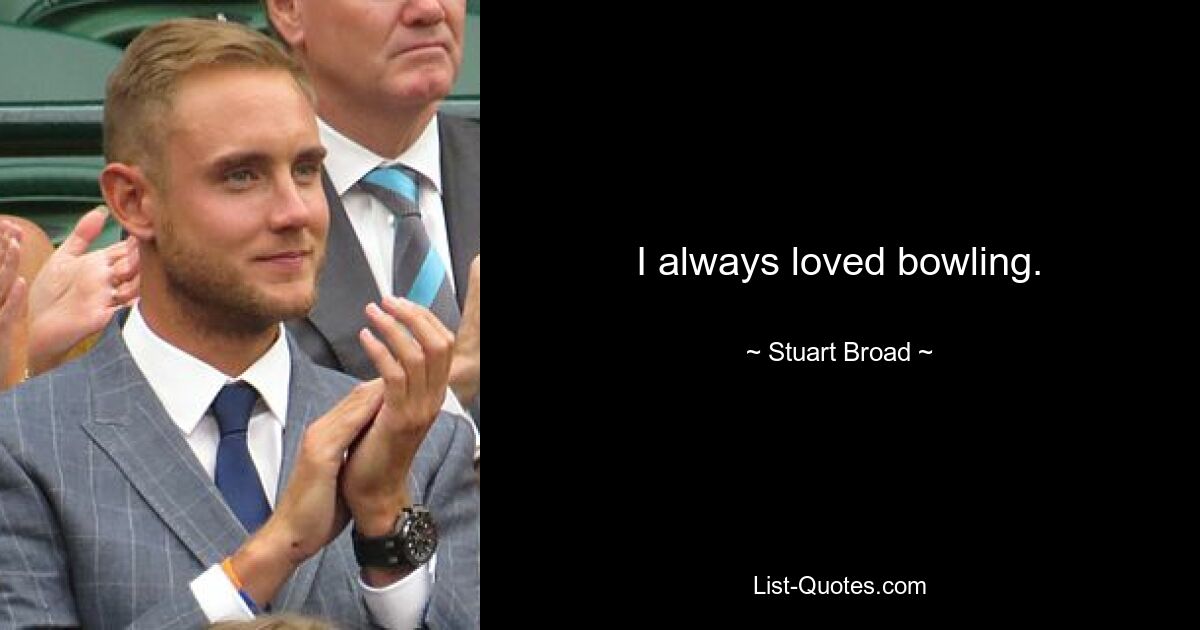 I always loved bowling. — © Stuart Broad