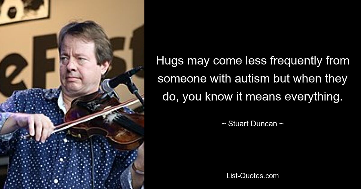 Hugs may come less frequently from someone with autism but when they do, you know it means everything. — © Stuart Duncan