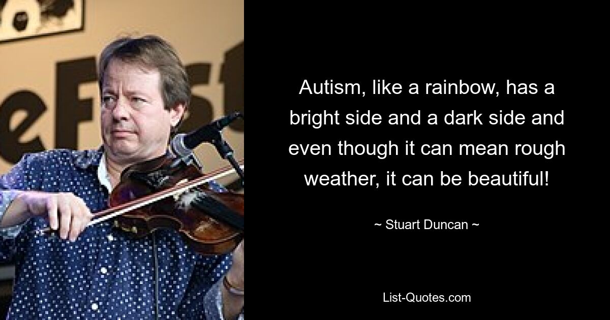 Autism, like a rainbow, has a bright side and a dark side and even though it can mean rough weather, it can be beautiful! — © Stuart Duncan