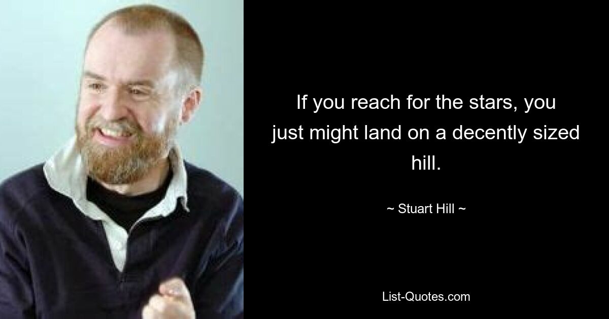 If you reach for the stars, you just might land on a decently sized hill. — © Stuart Hill