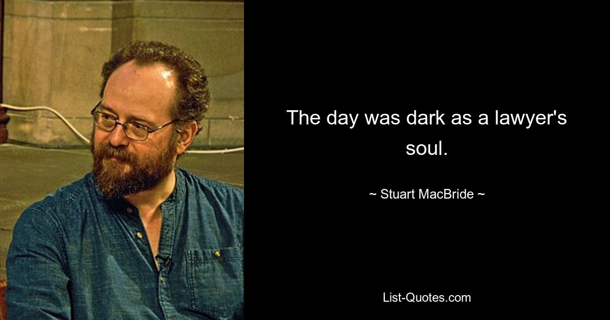 The day was dark as a lawyer's soul. — © Stuart MacBride