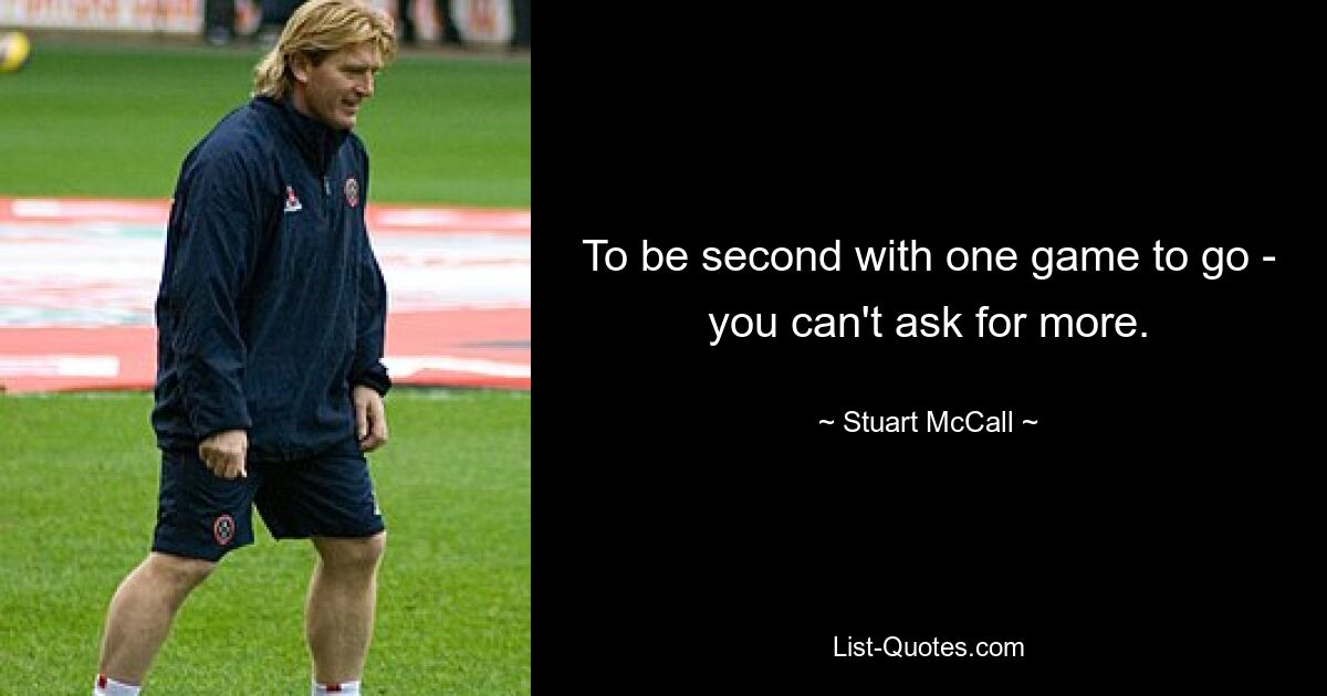 To be second with one game to go - you can't ask for more. — © Stuart McCall