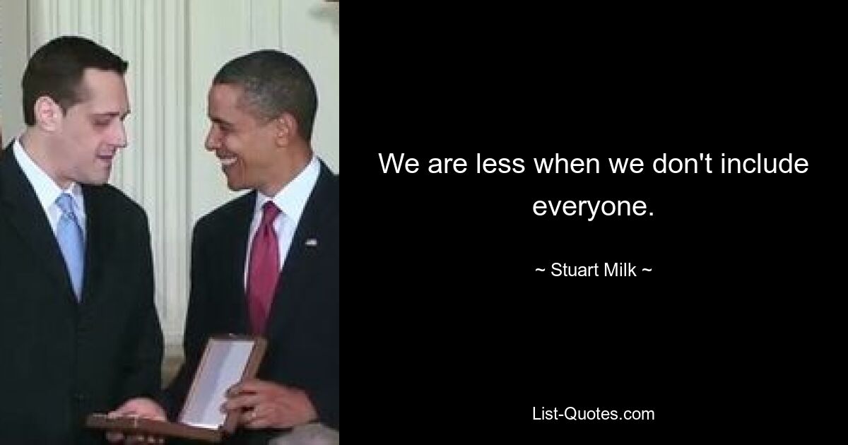 We are less when we don't include everyone. — © Stuart Milk