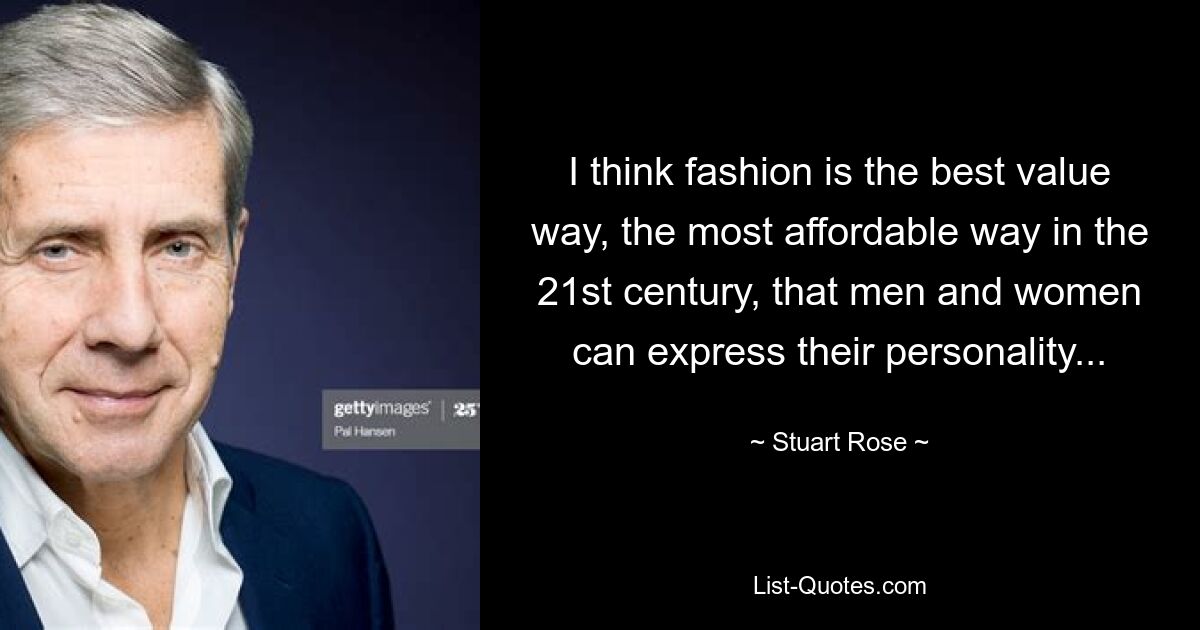 I think fashion is the best value way, the most affordable way in the 21st century, that men and women can express their personality... — © Stuart Rose