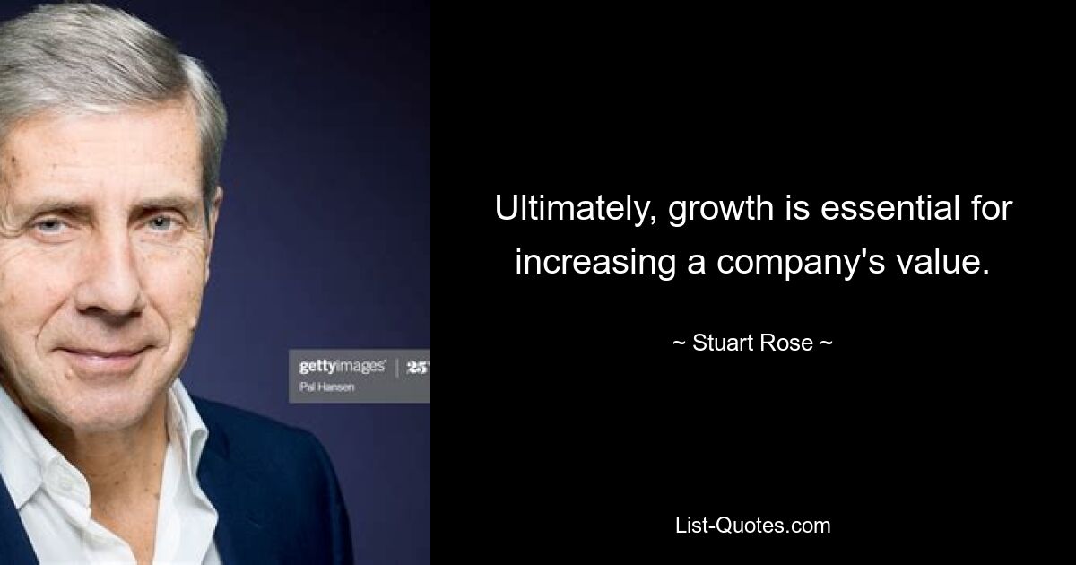 Ultimately, growth is essential for increasing a company's value. — © Stuart Rose