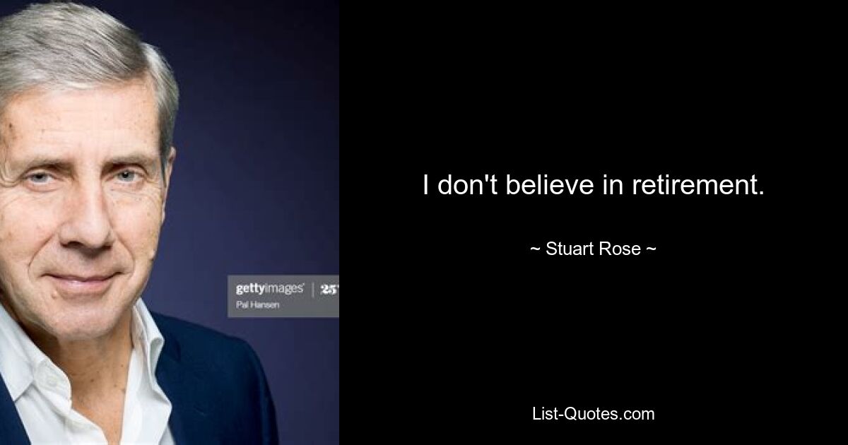 I don't believe in retirement. — © Stuart Rose