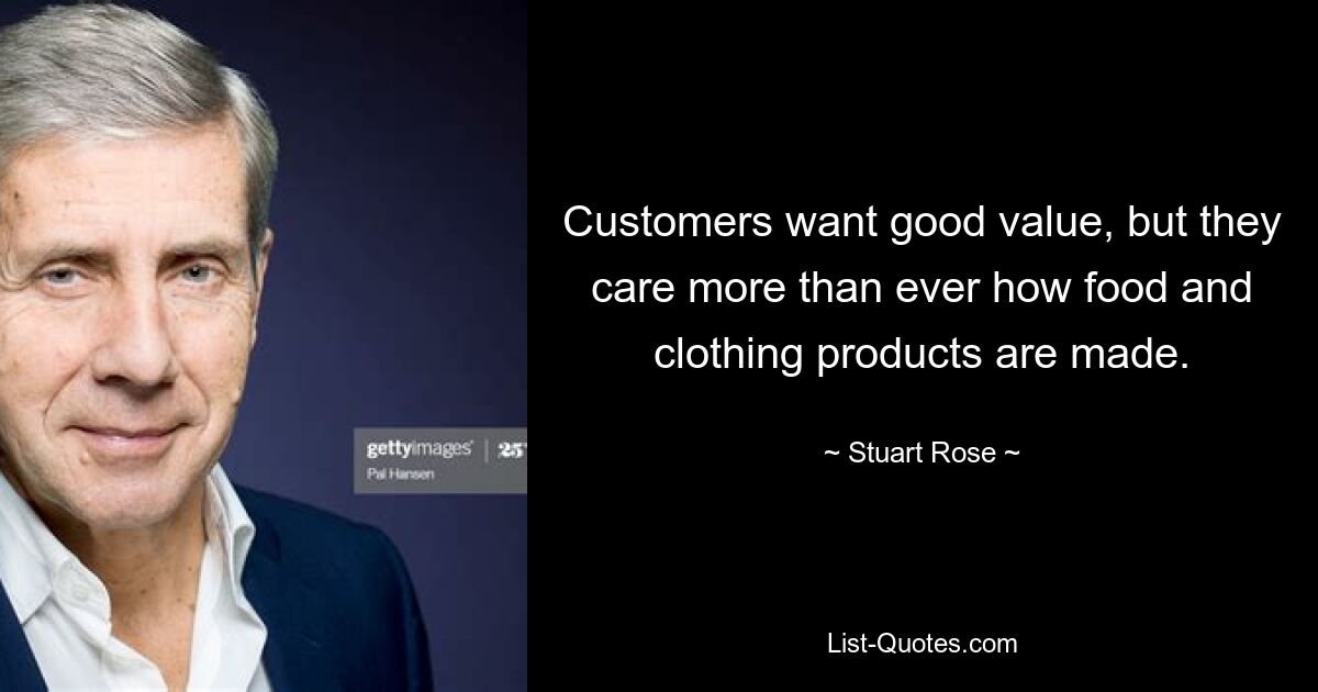 Customers want good value, but they care more than ever how food and clothing products are made. — © Stuart Rose