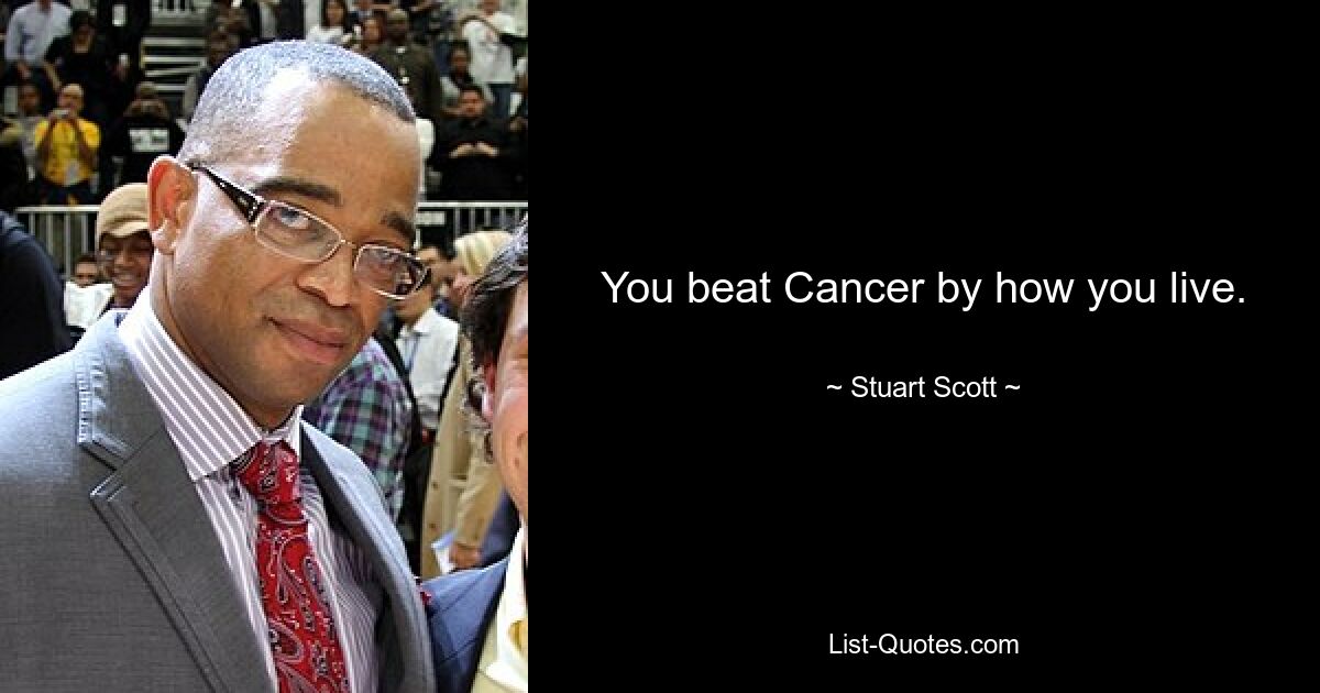 You beat Cancer by how you live. — © Stuart Scott