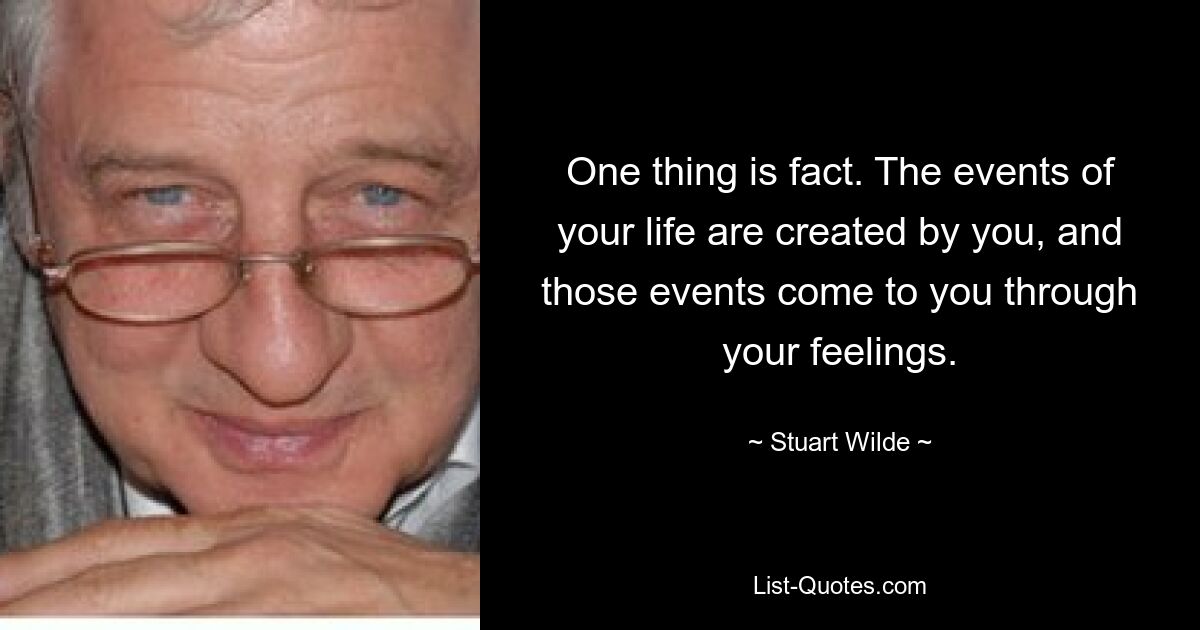 One thing is fact. The events of your life are created by you, and those events come to you through your feelings. — © Stuart Wilde