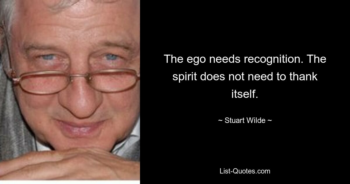 The ego needs recognition. The spirit does not need to thank itself. — © Stuart Wilde