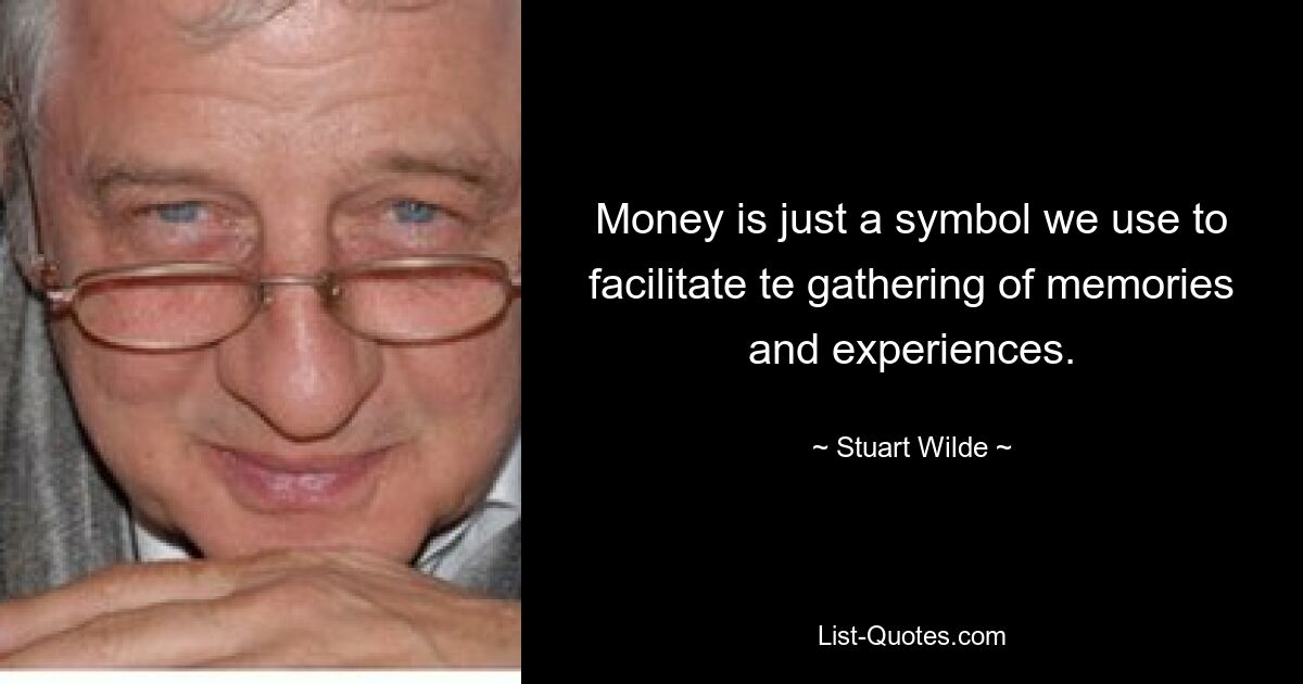 Money is just a symbol we use to facilitate te gathering of memories and experiences. — © Stuart Wilde