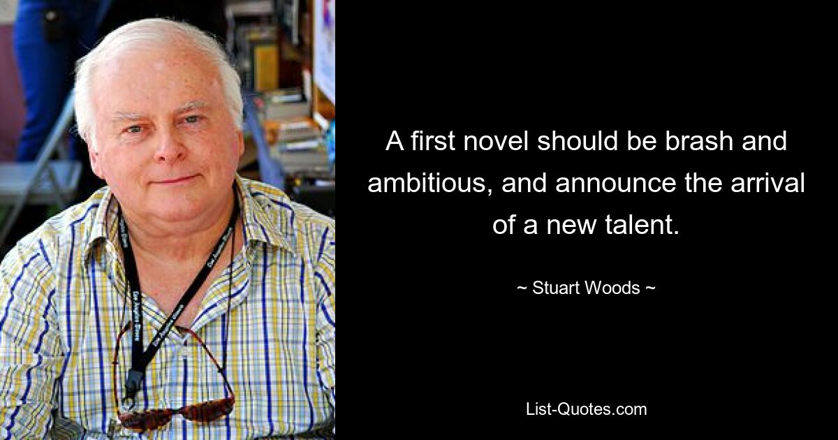 A first novel should be brash and ambitious, and announce the arrival of a new talent. — © Stuart Woods