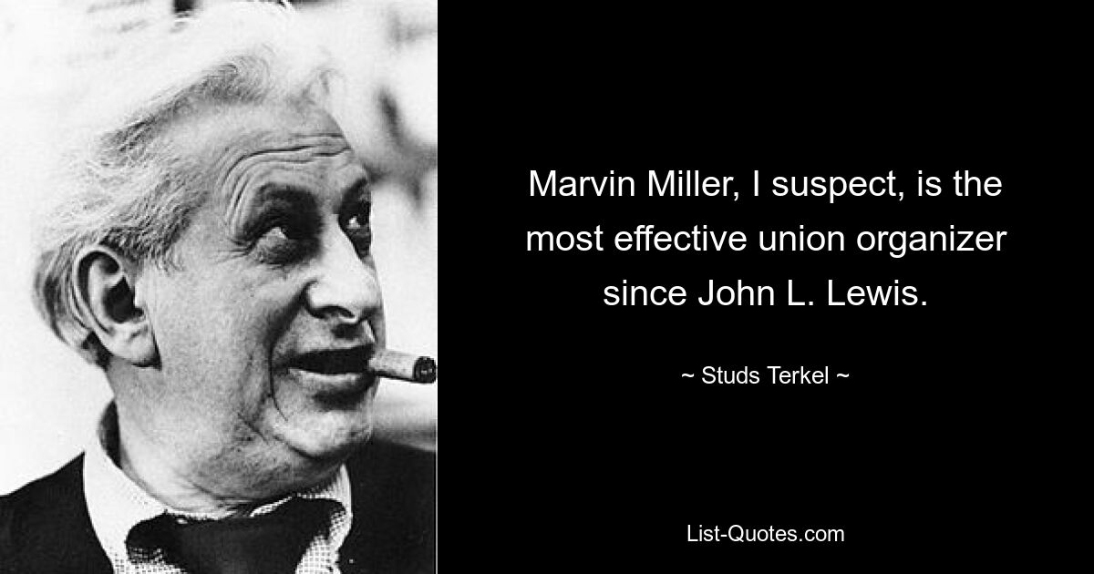 Marvin Miller, I suspect, is the most effective union organizer since John L. Lewis. — © Studs Terkel