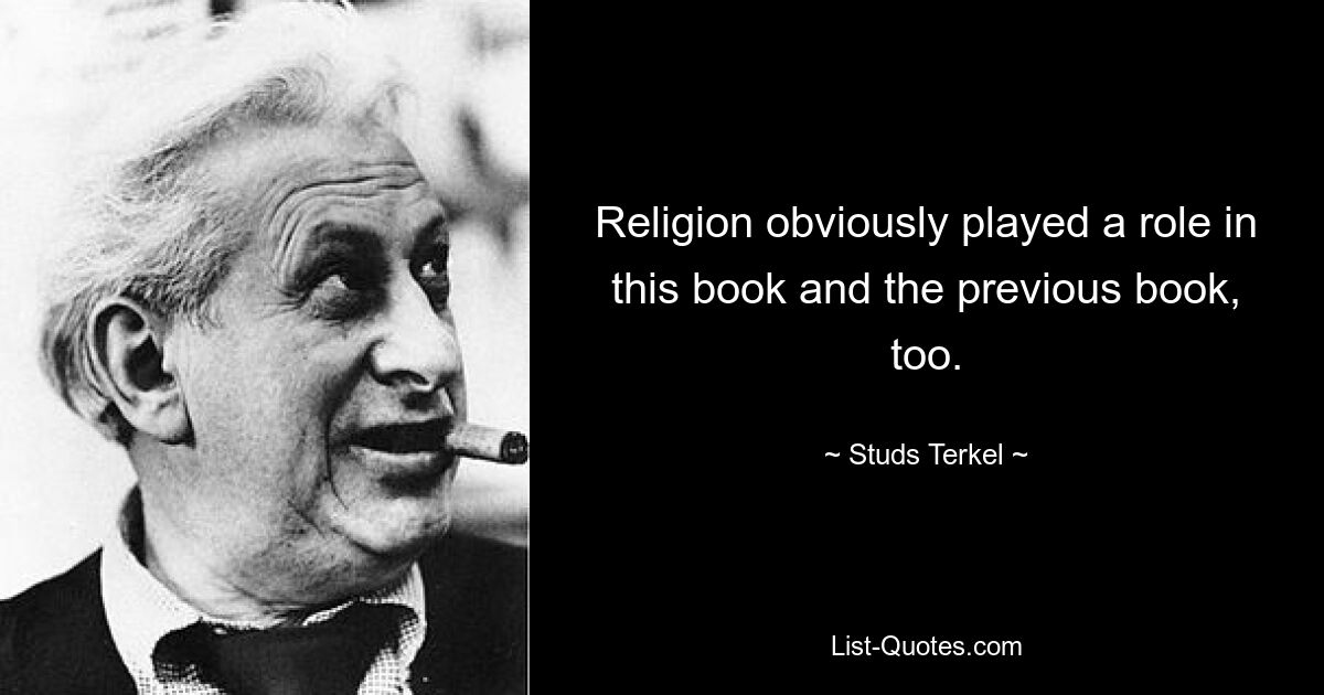 Religion obviously played a role in this book and the previous book, too. — © Studs Terkel