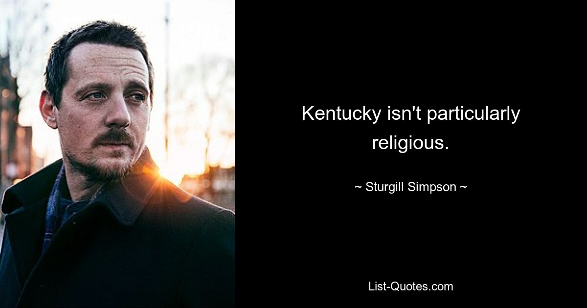 Kentucky isn't particularly religious. — © Sturgill Simpson