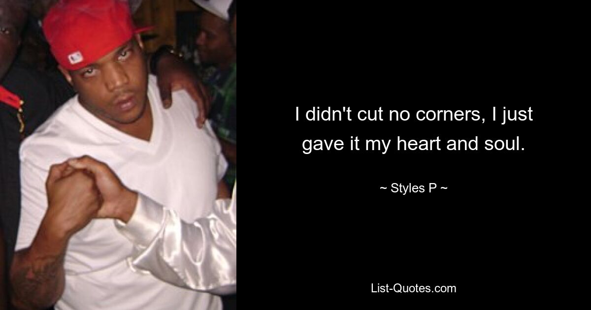 I didn't cut no corners, I just gave it my heart and soul. — © Styles P