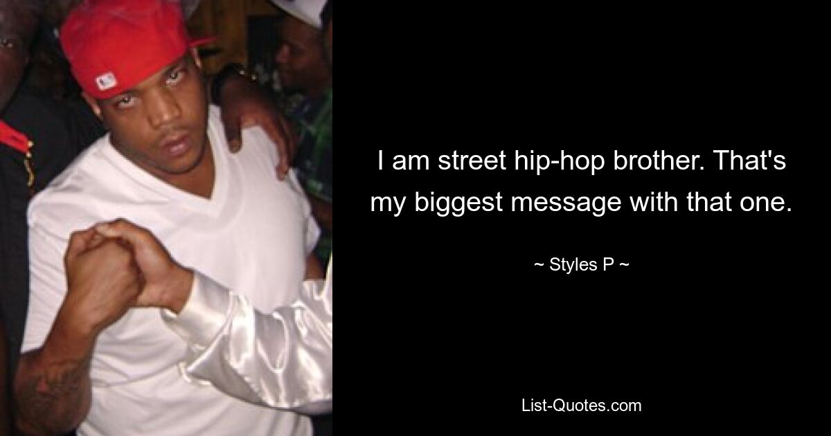 I am street hip-hop brother. That's my biggest message with that one. — © Styles P