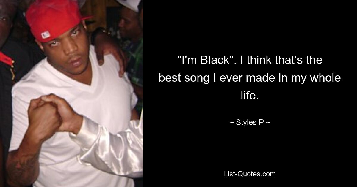 "I'm Black". I think that's the best song I ever made in my whole life. — © Styles P