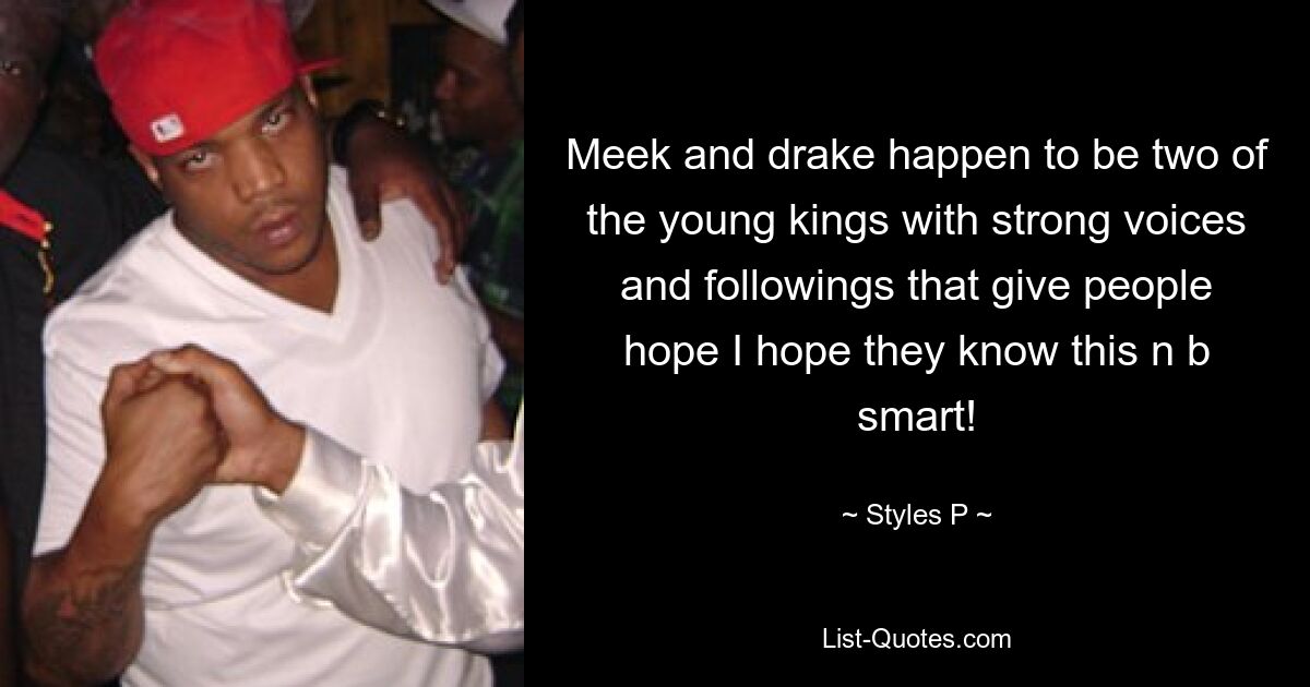 Meek and drake happen to be two of the young kings with strong voices and followings that give people hope I hope they know this n b smart! — © Styles P