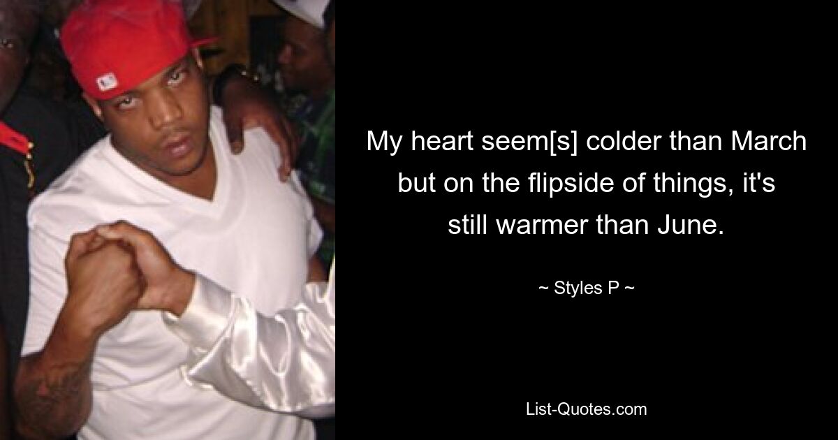 My heart seem[s] colder than March but on the flipside of things, it's still warmer than June. — © Styles P