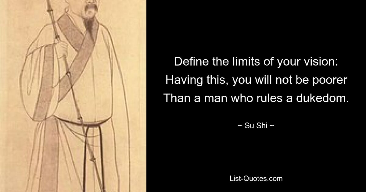 Define the limits of your vision: Having this, you will not be poorer Than a man who rules a dukedom. — © Su Shi