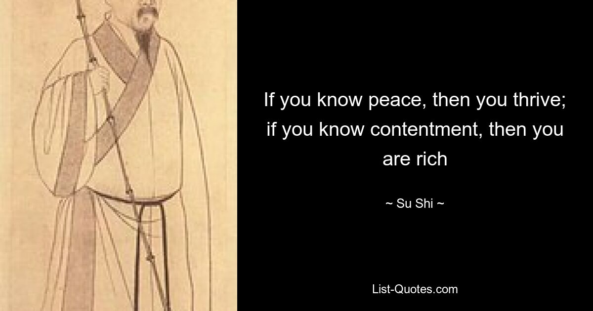 If you know peace, then you thrive; if you know contentment, then you are rich — © Su Shi