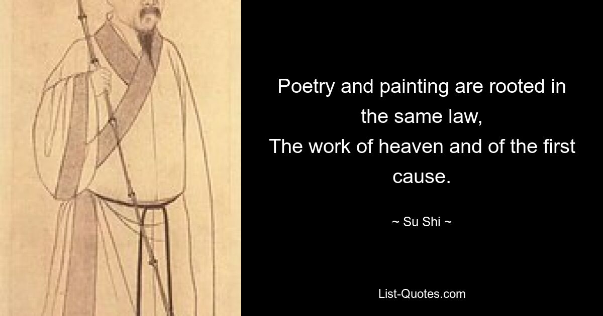 Poetry and painting are rooted in the same law,
The work of heaven and of the first cause. — © Su Shi