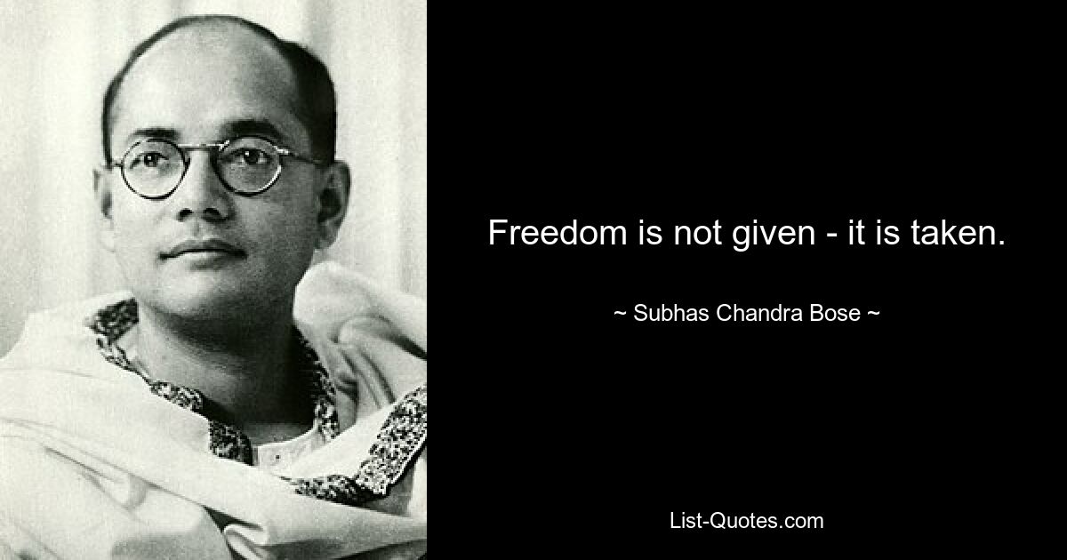 Freedom is not given - it is taken. — © Subhas Chandra Bose