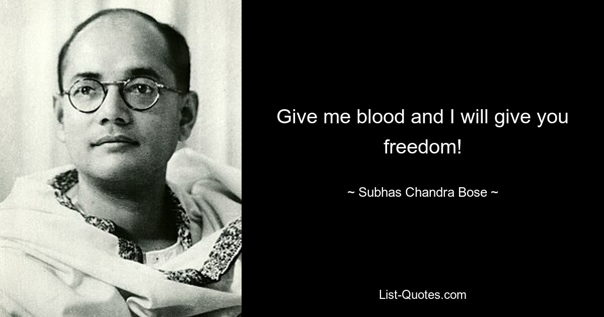 Give me blood and I will give you freedom! — © Subhas Chandra Bose