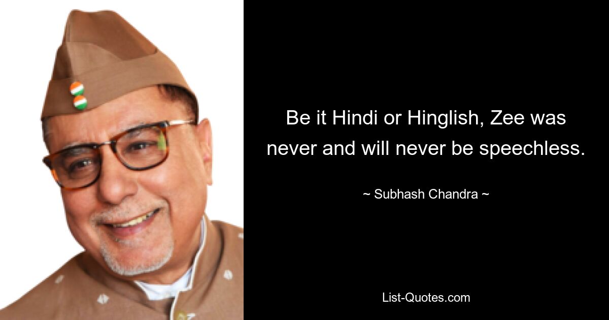 Be it Hindi or Hinglish, Zee was never and will never be speechless. — © Subhash Chandra