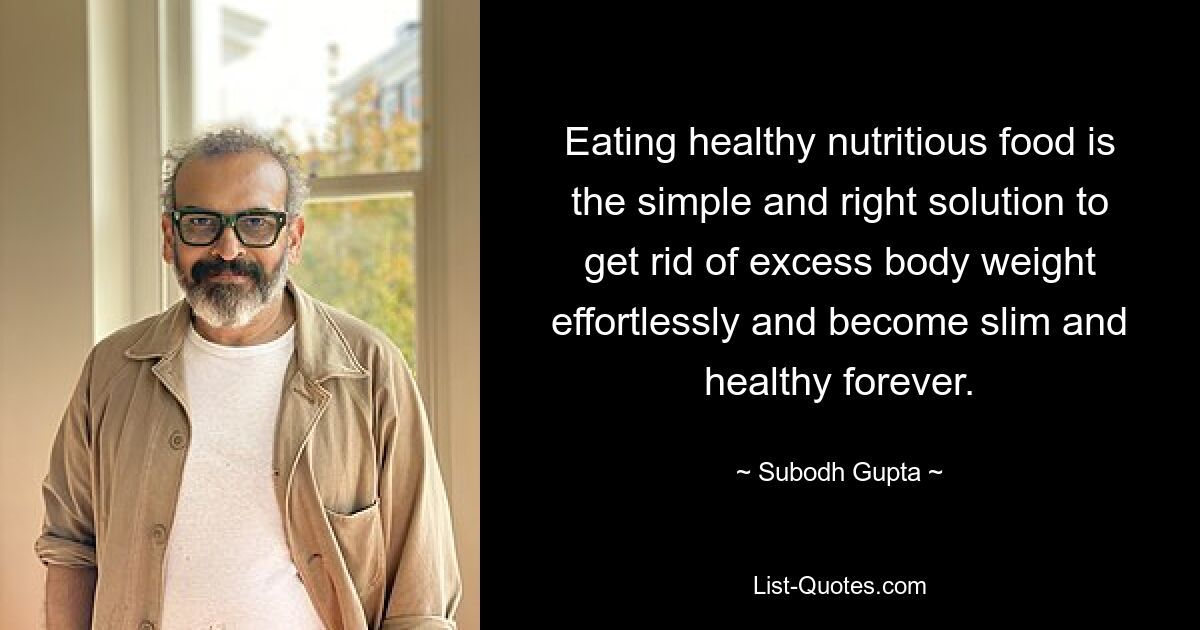 Eating healthy nutritious food is the simple and right solution to get rid of excess body weight effortlessly and become slim and healthy forever. — © Subodh Gupta