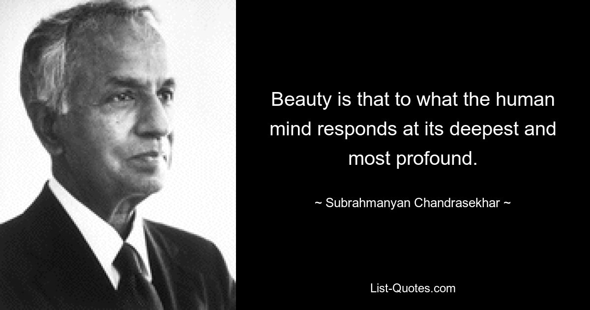 Beauty is that to what the human mind responds at its deepest and most profound. — © Subrahmanyan Chandrasekhar