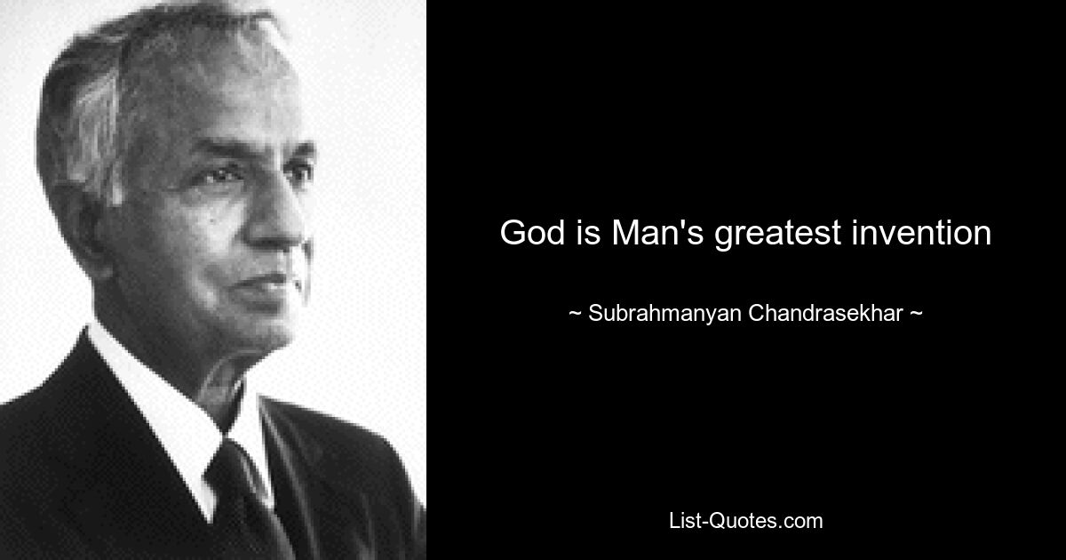 God is Man's greatest invention — © Subrahmanyan Chandrasekhar