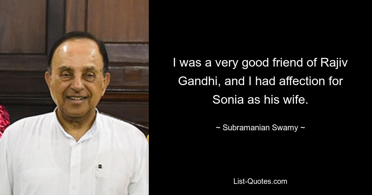 I was a very good friend of Rajiv Gandhi, and I had affection for Sonia as his wife. — © Subramanian Swamy