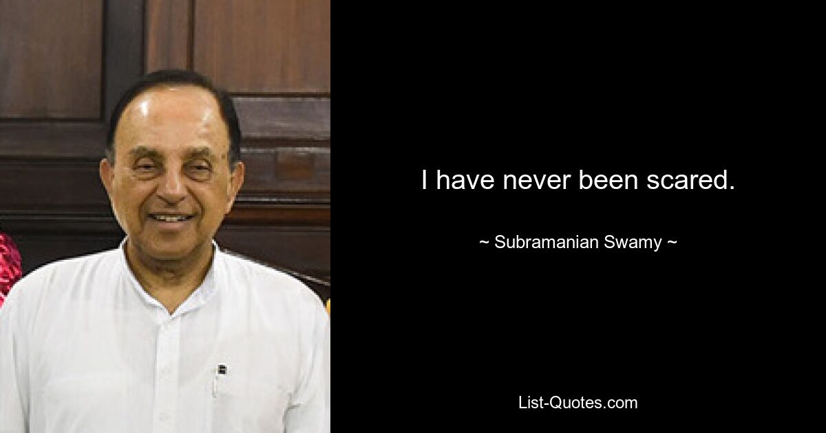 I have never been scared. — © Subramanian Swamy