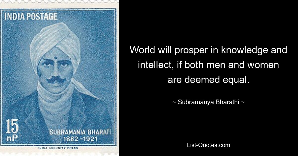 World will prosper in knowledge and intellect, if both men and women are deemed equal. — © Subramanya Bharathi