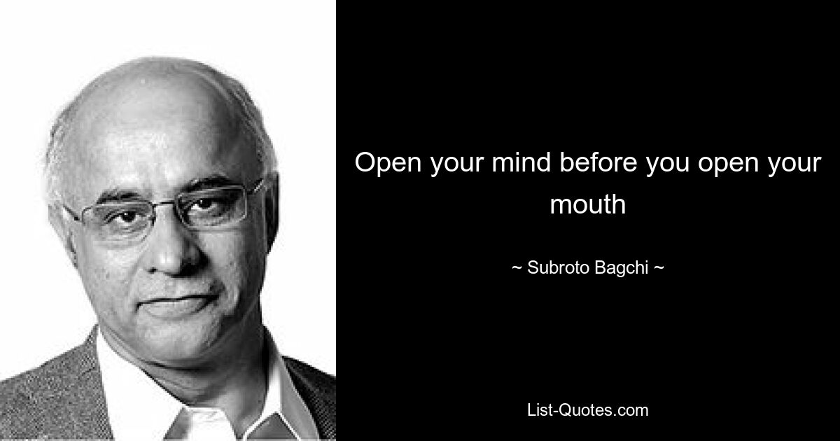 Open your mind before you open your mouth — © Subroto Bagchi